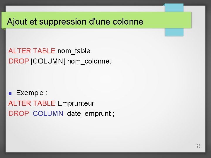 Ajout et suppression d'une colonne ALTER TABLE nom_table DROP [COLUMN] nom_colonne; Exemple : ALTER