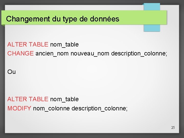 Changement du type de données ALTER TABLE nom_table CHANGE ancien_nom nouveau_nom description_colonne; Ou ALTER