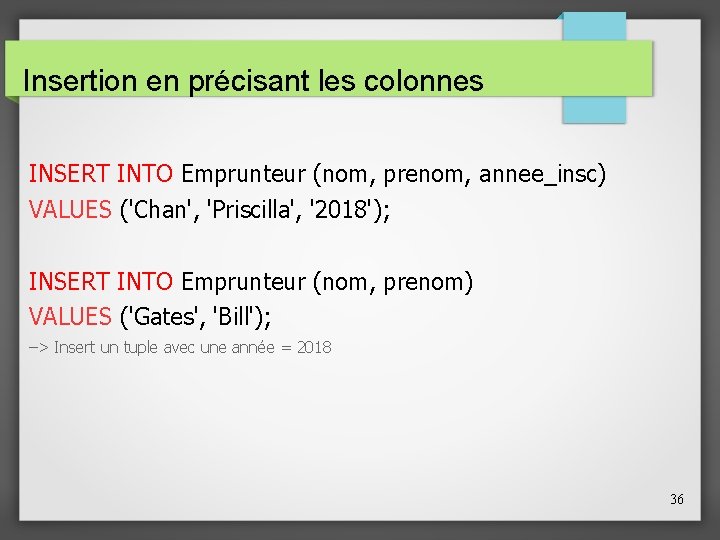 Insertion en précisant les colonnes INSERT INTO Emprunteur (nom, prenom, annee_insc) VALUES ('Chan', 'Priscilla',