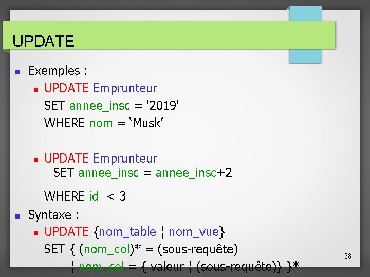 UPDATE Exemples : UPDATE Emprunteur SET annee_insc = '2019' WHERE nom = ‘Musk’ UPDATE