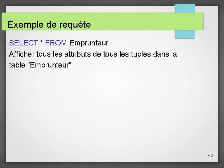 Exemple de requête SELECT * FROM Emprunteur Afficher tous les attributs de tous les