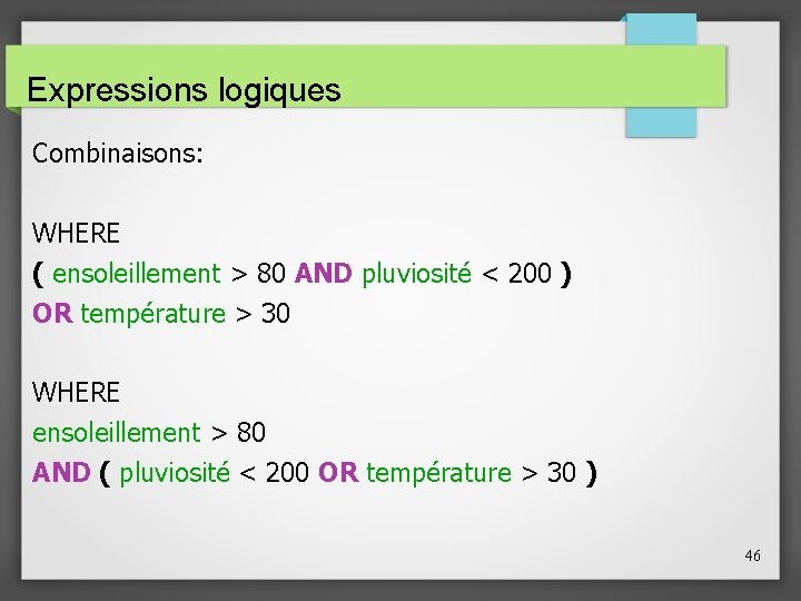 Expressions logiques Combinaisons: WHERE ( ensoleillement > 80 AND pluviosité < 200 ) OR