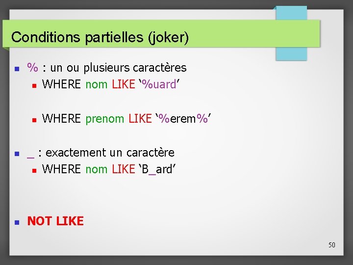 Conditions partielles (joker) % : un ou plusieurs caractères WHERE nom LIKE ‘%uard’ WHERE