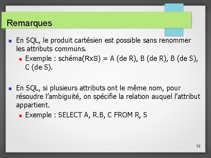 Remarques En SQL, le produit cartésien est possible sans renommer les attributs communs. Exemple