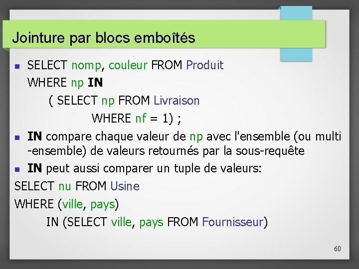 Jointure par blocs emboîtés SELECT nomp, couleur FROM Produit WHERE np IN ( SELECT