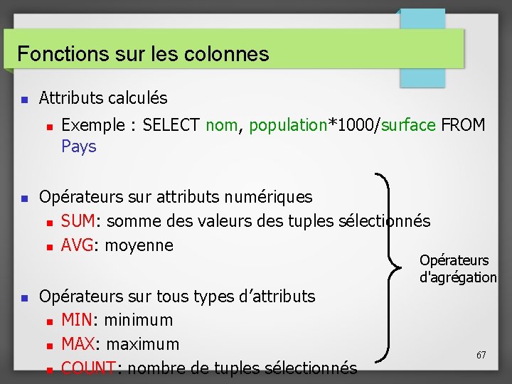 Fonctions sur les colonnes Attributs calculés Exemple : SELECT nom, population*1000/surface FROM Pays Opérateurs