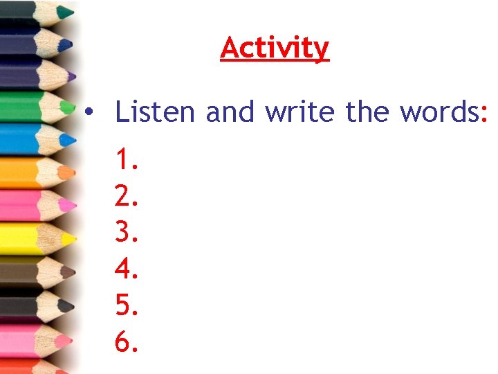 Activity • Listen and write the words: 1. 2. 3. 4. 5. 6. 