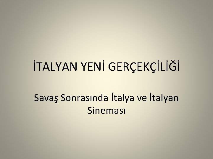 İTALYAN YENİ GERÇEKÇİLİĞİ Savaş Sonrasında İtalya ve İtalyan Sineması 