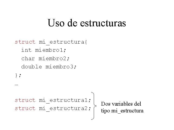 Uso de estructuras struct mi_estructura{ int miembro 1; char miembro 2; double miembro 3;