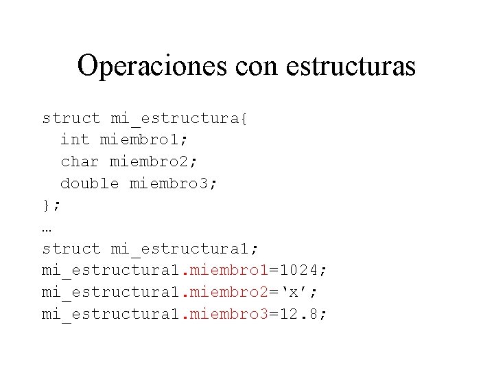 Operaciones con estructuras struct mi_estructura{ int miembro 1; char miembro 2; double miembro 3;