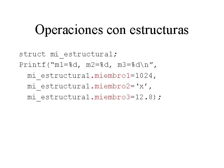 Operaciones con estructuras struct mi_estructura 1; Printf(“m 1=%d, m 2=%d, m 3=%dn”, mi_estructura 1.