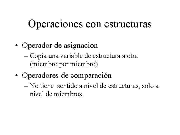 Operaciones con estructuras • Operador de asignacion – Copia una variable de estructura a