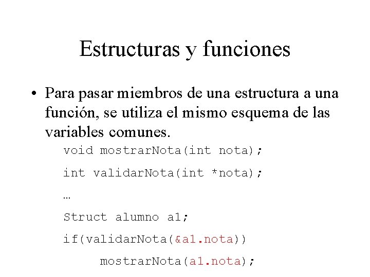 Estructuras y funciones • Para pasar miembros de una estructura a una función, se