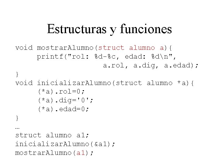 Estructuras y funciones void mostrar. Alumno(struct alumno a){ printf("rol: %d-%c, edad: %dn", a. rol,