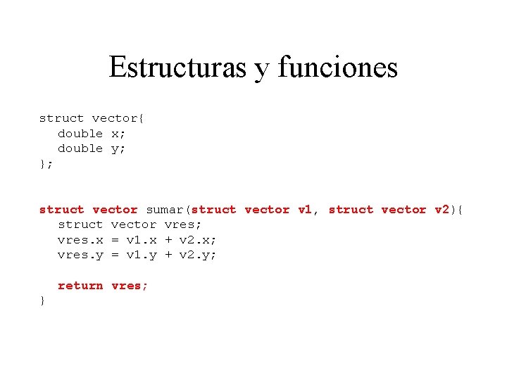 Estructuras y funciones struct vector{ double x; double y; }; struct vector sumar(struct vector