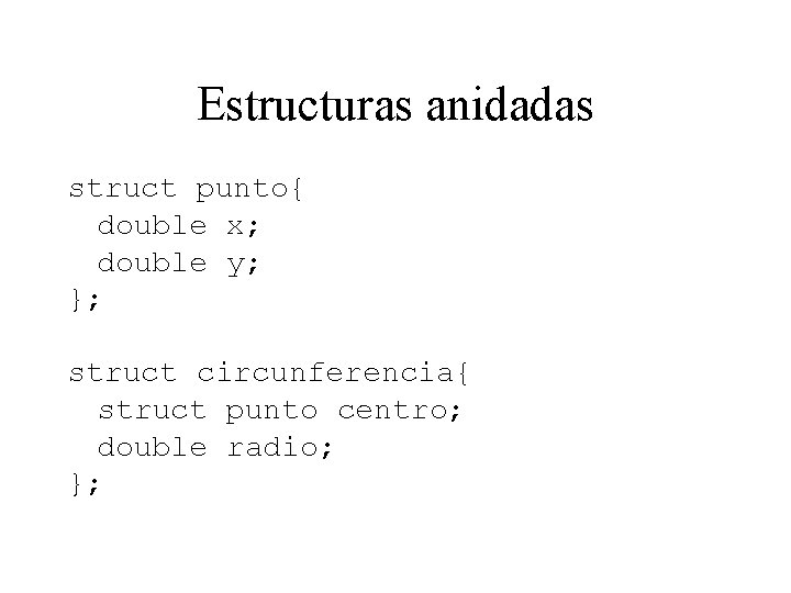 Estructuras anidadas struct punto{ double x; double y; }; struct circunferencia{ struct punto centro;