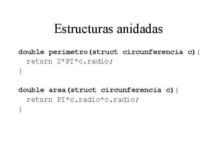 Estructuras anidadas double perimetro(struct circunferencia c){ return 2*PI*c. radio; } double area(struct circunferencia c){