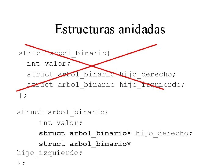 Estructuras anidadas struct arbol_binario{ int valor; struct arbol_binario hijo_derecho; struct arbol_binario hijo_izquierdo; }; struct