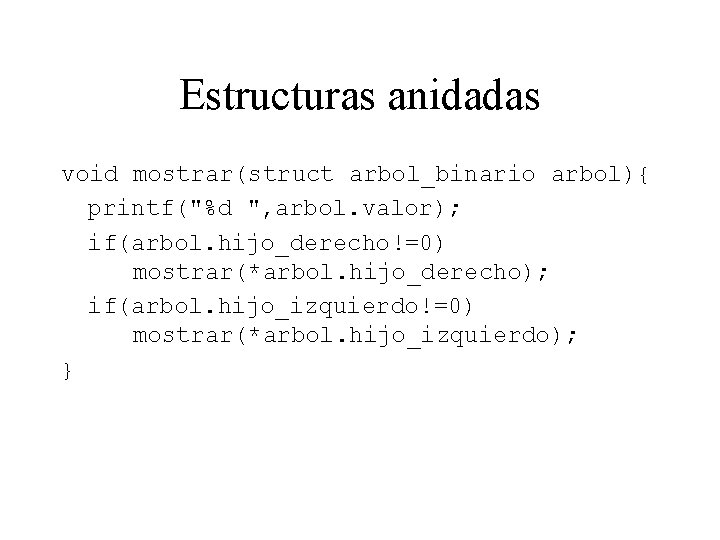 Estructuras anidadas void mostrar(struct arbol_binario arbol){ printf("%d ", arbol. valor); if(arbol. hijo_derecho!=0) mostrar(*arbol. hijo_derecho);