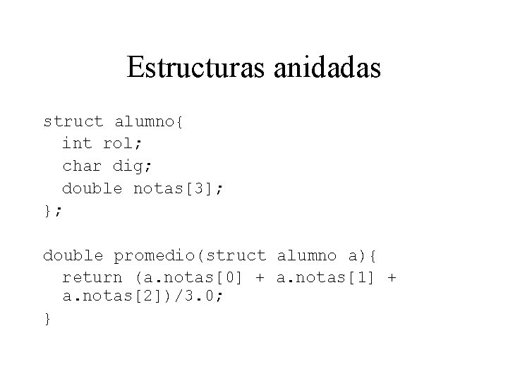 Estructuras anidadas struct alumno{ int rol; char dig; double notas[3]; }; double promedio(struct alumno