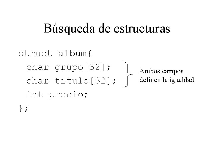 Búsqueda de estructuras struct album{ char grupo[32]; char titulo[32]; int precio; }; Ambos campos