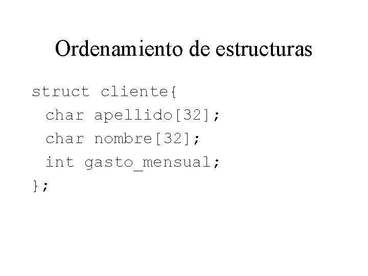 Ordenamiento de estructuras struct cliente{ char apellido[32]; char nombre[32]; int gasto_mensual; }; 