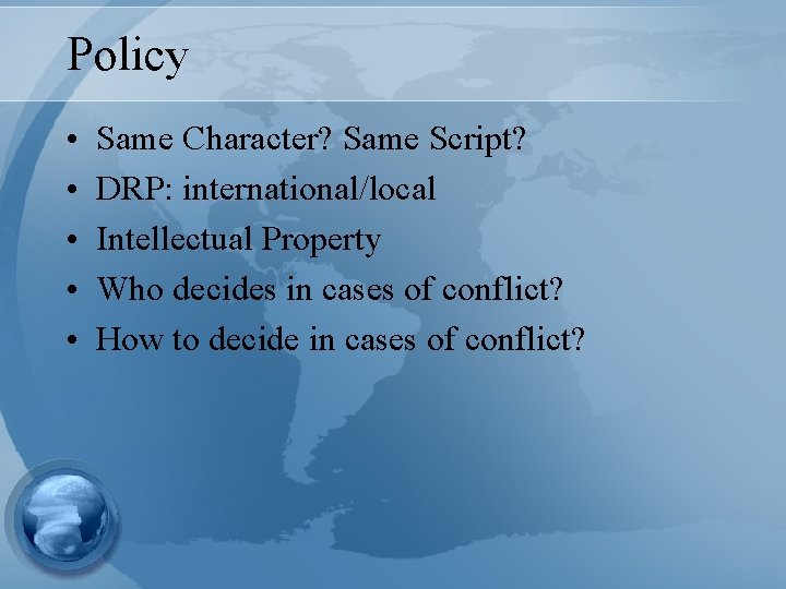 Policy • • • Same Character? Same Script? DRP: international/local Intellectual Property Who decides