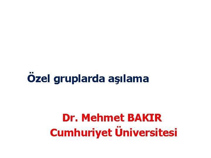 Özel gruplarda aşılama Dr. Mehmet BAKIR Cumhuriyet Üniversitesi 