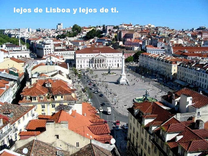 lejos de Lisboa y lejos de ti. 