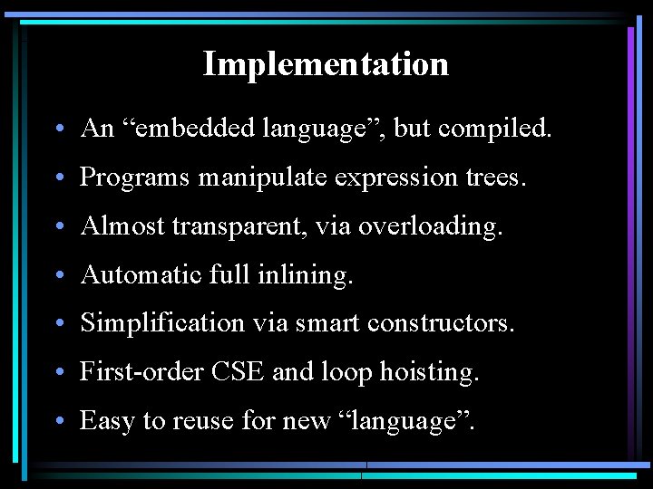 Implementation • An “embedded language”, but compiled. • Programs manipulate expression trees. • Almost