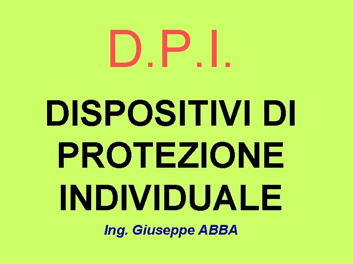 D. P. I. DISPOSITIVI DI PROTEZIONE INDIVIDUALE Ing. Giuseppe ABBA 