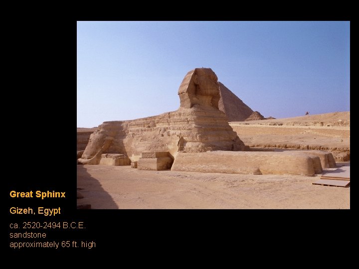Great Sphinx Gizeh, Egypt ca. 2520 -2494 B. C. E. sandstone approximately 65 ft. Great Sphinx Gizeh, Egypt ca. 2520 -2494 B. C. E. sandstone approximately 65 ft.