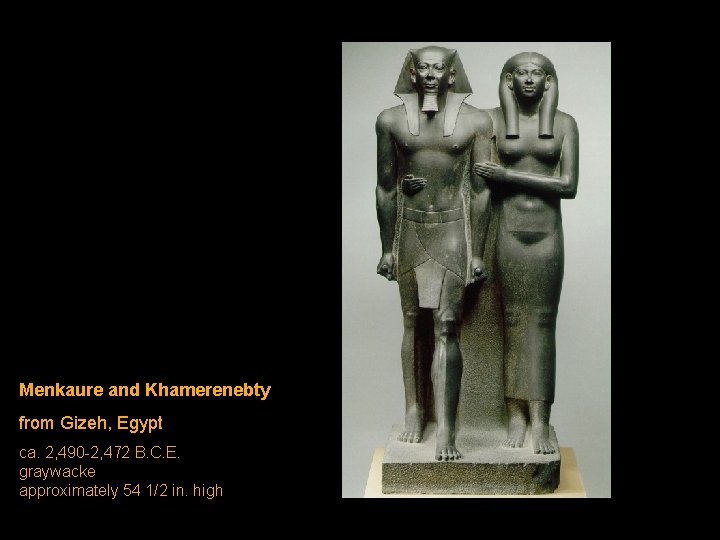 Menkaure and Khamerenebty from Gizeh, Egypt ca. 2, 490 -2, 472 B. C. E. Menkaure and Khamerenebty from Gizeh, Egypt ca. 2, 490 -2, 472 B. C. E.