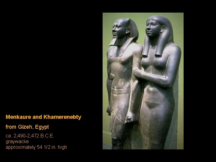 Menkaure and Khamerenebty from Gizeh, Egypt ca. 2, 490 -2, 472 B. C. E. Menkaure and Khamerenebty from Gizeh, Egypt ca. 2, 490 -2, 472 B. C. E.
