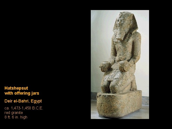 Hatshepsut with offering jars Deir el-Bahri, Egypt ca. 1, 473 -1, 458 B. C. Hatshepsut with offering jars Deir el-Bahri, Egypt ca. 1, 473 -1, 458 B. C.