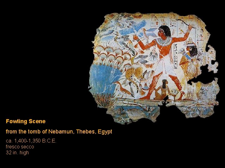 Fowling Scene from the tomb of Nebamun, Thebes, Egypt ca. 1, 400 -1, 350 Fowling Scene from the tomb of Nebamun, Thebes, Egypt ca. 1, 400 -1, 350