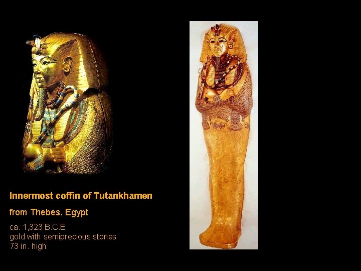Innermost coffin of Tutankhamen from Thebes, Egypt ca. 1, 323 B. C. E. gold Innermost coffin of Tutankhamen from Thebes, Egypt ca. 1, 323 B. C. E. gold
