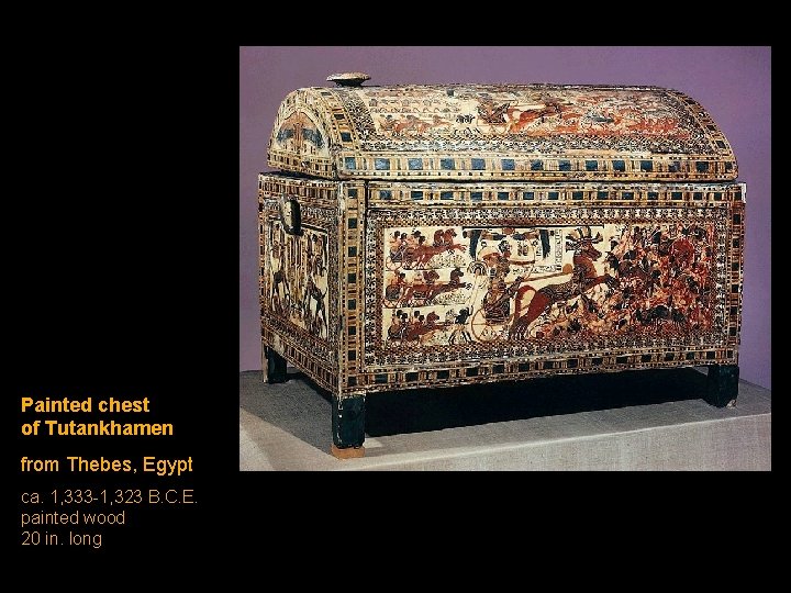 Painted chest of Tutankhamen from Thebes, Egypt ca. 1, 333 -1, 323 B. C. Painted chest of Tutankhamen from Thebes, Egypt ca. 1, 333 -1, 323 B. C.