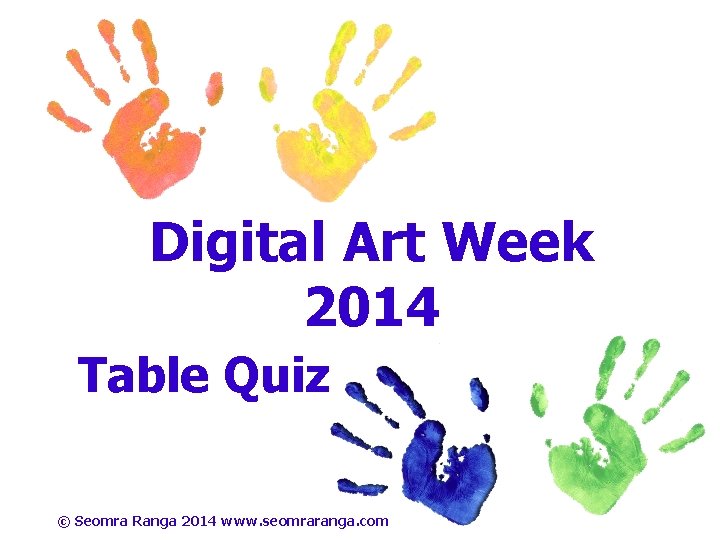 Digital Art Week 2014 Table Quiz © Seomra Ranga 2014 www. seomraranga. com 