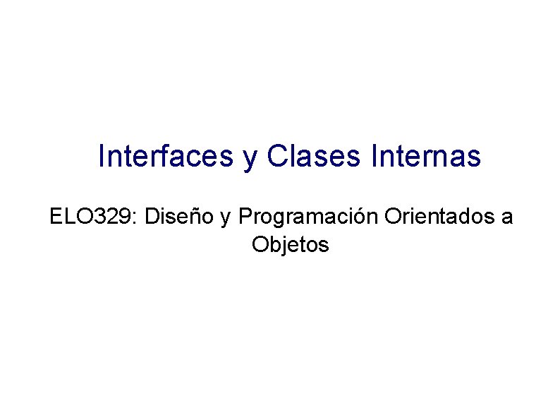 Interfaces y Clases Internas ELO 329: Diseño y Programación Orientados a Objetos 