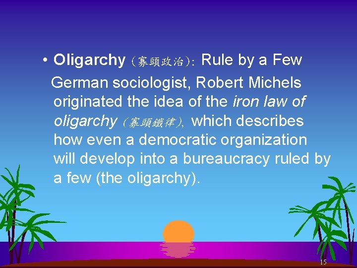  • Oligarchy (寡頭政治): Rule by a Few German sociologist, Robert Michels originated the