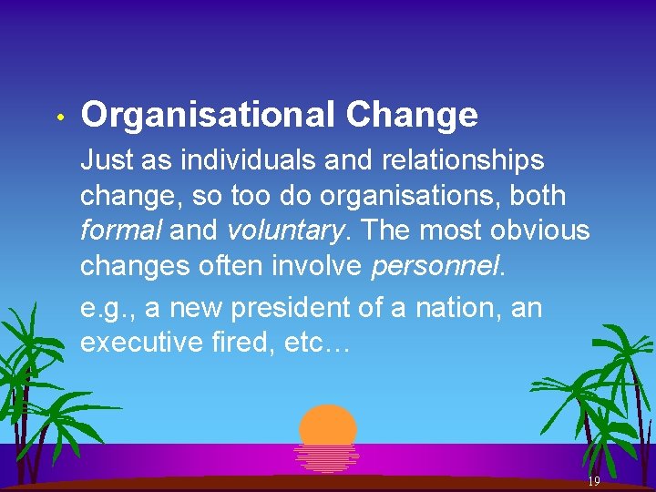  • Organisational Change Just as individuals and relationships change, so too do organisations,
