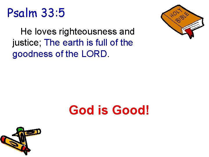Psalm 33: 5 He loves righteousness and justice; The earth is full of the