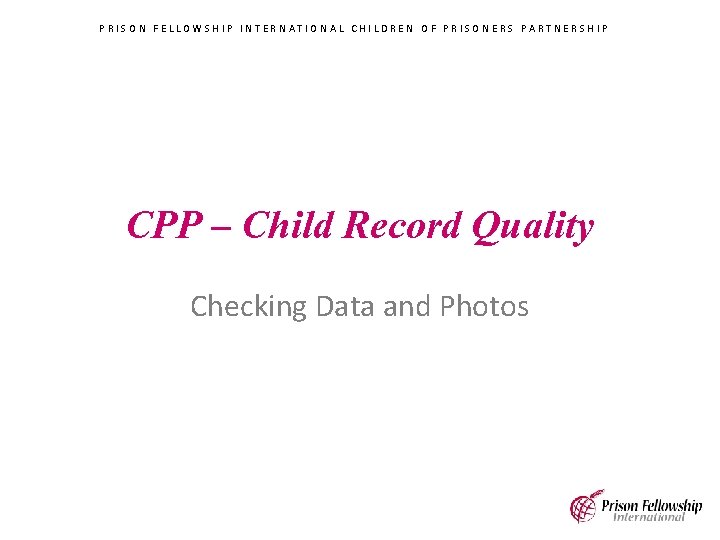 PRISON FELLOWSHIP INTERNATIONAL CHILDREN OF PRISONERS PARTNERSHIP CPP – Child Record Quality Checking Data