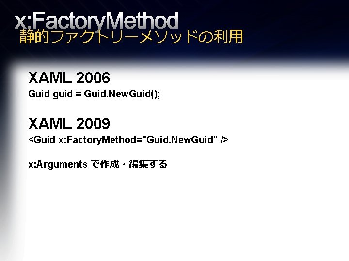 x: Factory. Method 静的ファクトリーメソッドの利用 XAML 2006 Guid guid = Guid. New. Guid(); XAML 2009