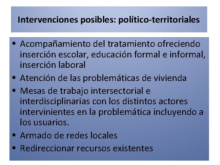 Intervenciones posibles: político-territoriales § Acompañamiento del tratamiento ofreciendo inserción escolar, educación formal e informal,