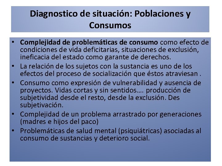 Diagnostico de situación: Poblaciones y Consumos • Complejidad de problemáticas de consumo como efecto