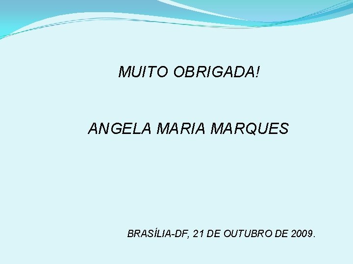 MUITO OBRIGADA! ANGELA MARIA MARQUES BRASÍLIA-DF, 21 DE OUTUBRO DE 2009. 