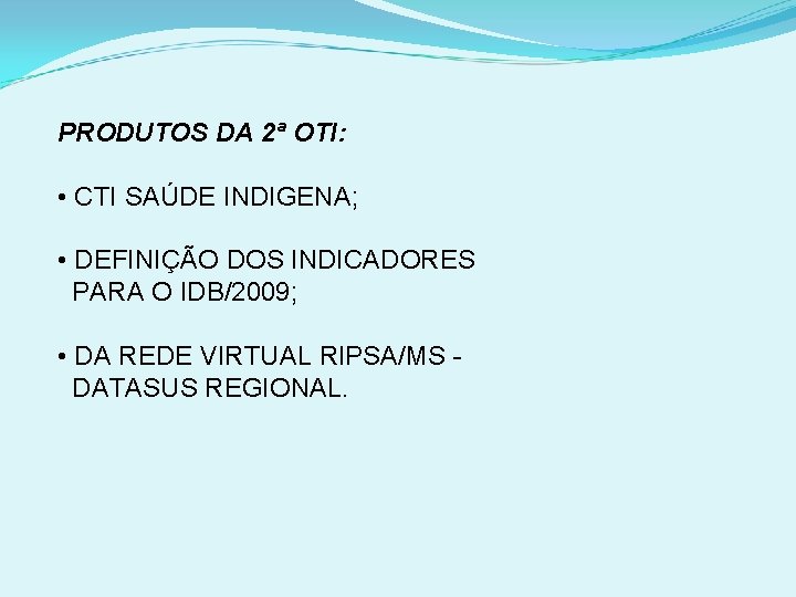 PRODUTOS DA 2ª OTI: • CTI SAÚDE INDIGENA; • DEFINIÇÃO DOS INDICADORES PARA O