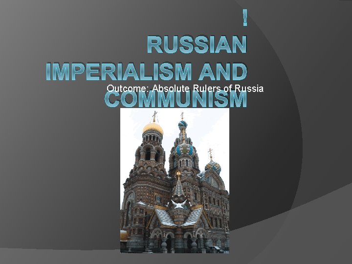 RUSSIAN IMPERIALISM AND Outcome: Absolute Rulers of Russia COMMUNISM 